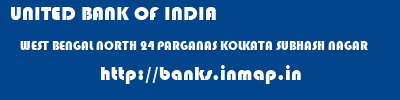 UNITED BANK OF INDIA  WEST BENGAL NORTH 24 PARGANAS KOLKATA SUBHASH NAGAR  banks information 